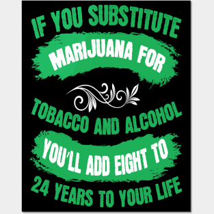 If You Substitute Marijuana For Tobacco And Alcohol You`ll Add 8 To 24 Years To Your Life Posters and Art